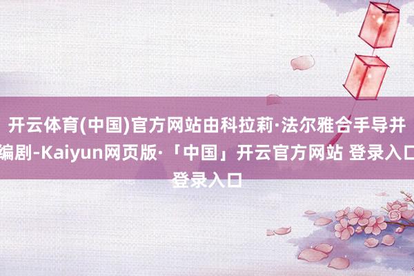 开云体育(中国)官方网站由科拉莉·法尔雅合手导并编剧-Kaiyun网页版·「中国」开云官方网站 登录入口