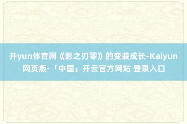 开yun体育网《影之刃零》的变装成长-Kaiyun网页版·「中国」开云官方网站 登录入口