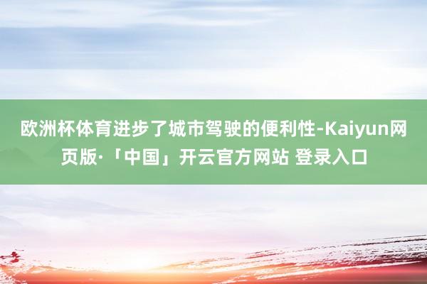 欧洲杯体育进步了城市驾驶的便利性-Kaiyun网页版·「中国」开云官方网站 登录入口