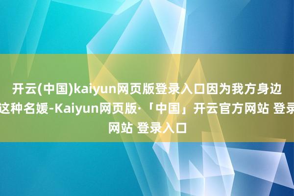 开云(中国)kaiyun网页版登录入口因为我方身边莫得这种名媛-Kaiyun网页版·「中国」开云官方网站 登录入口