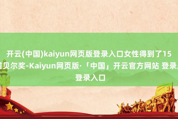 开云(中国)kaiyun网页版登录入口女性得到了15次诺贝尔奖-Kaiyun网页版·「中国」开云官方网站 登录入口