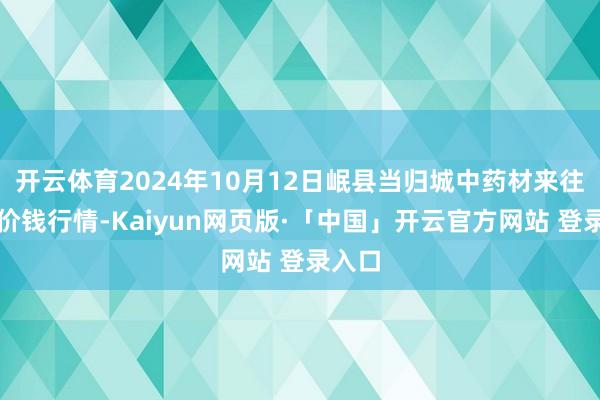 开云体育2024年10月12日岷县当归城中药材来往商场价钱行情-Kaiyun网页版·「中国」开云官方网站 登录入口