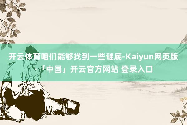 开云体育咱们能够找到一些谜底-Kaiyun网页版·「中国」开云官方网站 登录入口