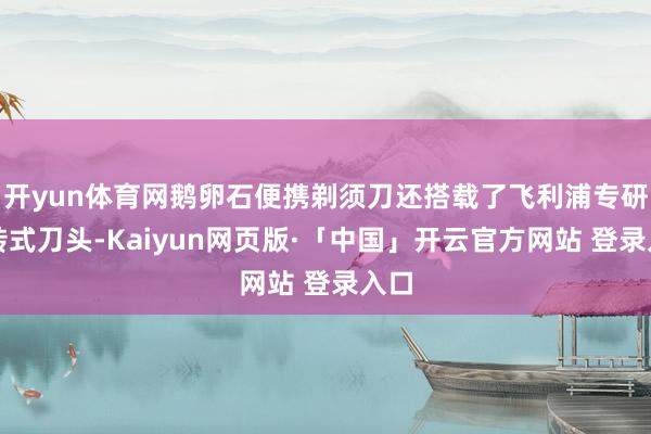 开yun体育网鹅卵石便携剃须刀还搭载了飞利浦专研旋转式刀头-Kaiyun网页版·「中国」开云官方网站 登录入口