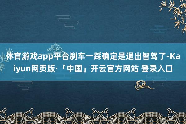 体育游戏app平台刹车一踩确定是退出智驾了-Kaiyun网页版·「中国」开云官方网站 登录入口
