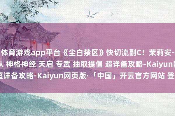 体育游戏app平台《尘白禁区》快切流副C！茉莉安-幽潮！火器 后勤 配队 神格神经 天启 专武 抽取提倡 超详备攻略-Kaiyun网页版·「中国」开云官方网站 登录入口