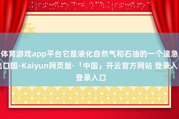 体育游戏app平台它是液化自然气和石油的一个遑急出口国-Kaiyun网页版·「中国」开云官方网站 登录入口
