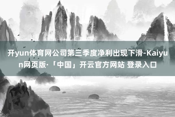 开yun体育网公司第三季度净利出现下滑-Kaiyun网页版·「中国」开云官方网站 登录入口