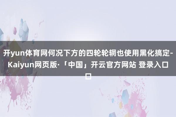 开yun体育网何况下方的四轮轮辋也使用黑化搞定-Kaiyun网页版·「中国」开云官方网站 登录入口