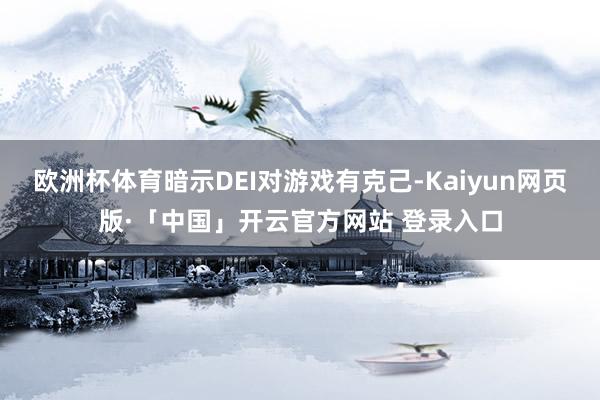 欧洲杯体育暗示DEI对游戏有克己-Kaiyun网页版·「中国」开云官方网站 登录入口