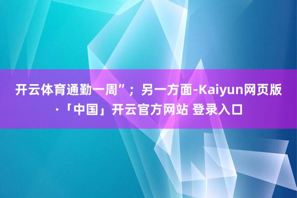 开云体育通勤一周”；另一方面-Kaiyun网页版·「中国」开云官方网站 登录入口