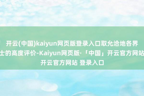 开云(中国)kaiyun网页版登录入口取允洽地各界东说念主士的高度评价-Kaiyun网页版·「中国」开云官方网站 登录入口
