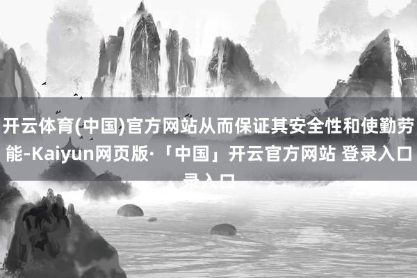开云体育(中国)官方网站从而保证其安全性和使勤劳能-Kaiyun网页版·「中国」开云官方网站 登录入口