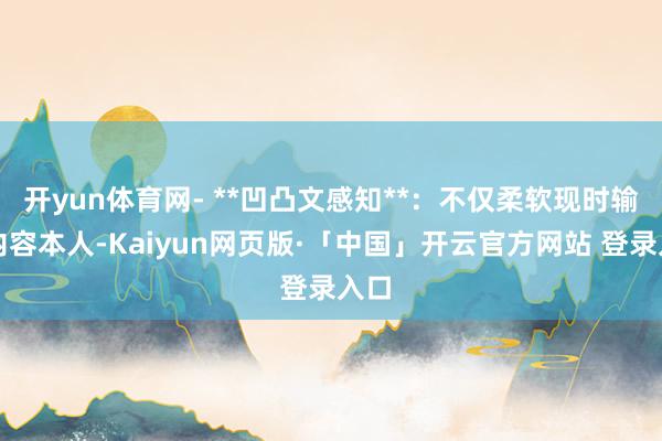 开yun体育网- **凹凸文感知**：不仅柔软现时输入内容本人-Kaiyun网页版·「中国」开云官方网站 登录入口