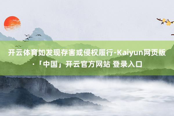 开云体育如发现存害或侵权履行-Kaiyun网页版·「中国」开云官方网站 登录入口