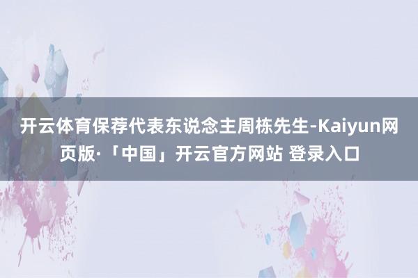 开云体育保荐代表东说念主周栋先生-Kaiyun网页版·「中国」开云官方网站 登录入口