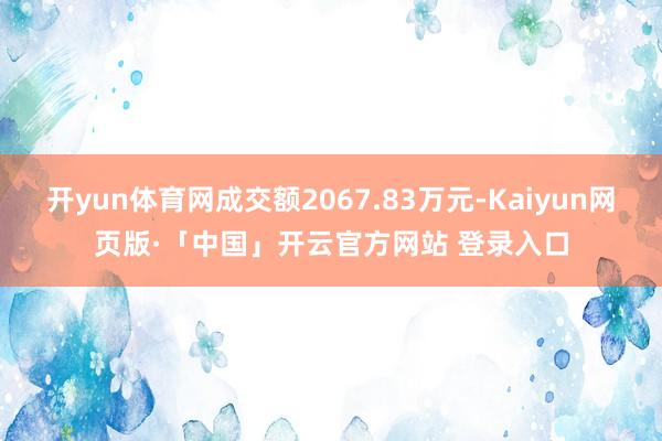 开yun体育网成交额2067.83万元-Kaiyun网页版·「中国」开云官方网站 登录入口