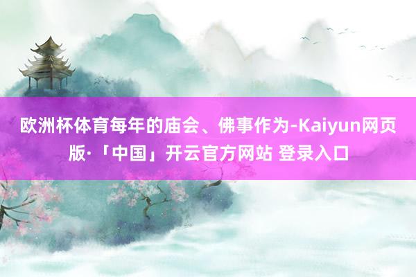 欧洲杯体育每年的庙会、佛事作为-Kaiyun网页版·「中国」开云官方网站 登录入口