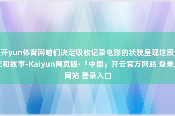 开yun体育网咱们决定吸收记录电影的状貌呈现这段历史和故事-Kaiyun网页版·「中国」开云官方网站 登录入口