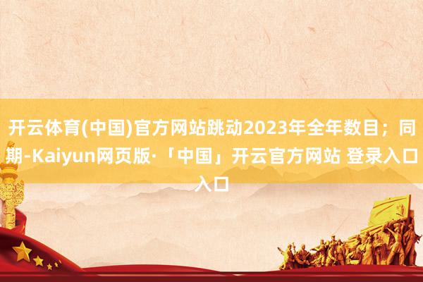 开云体育(中国)官方网站跳动2023年全年数目；同期-Kaiyun网页版·「中国」开云官方网站 登录入口