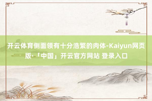 开云体育侧面领有十分浩繁的肉体-Kaiyun网页版·「中国」开云官方网站 登录入口