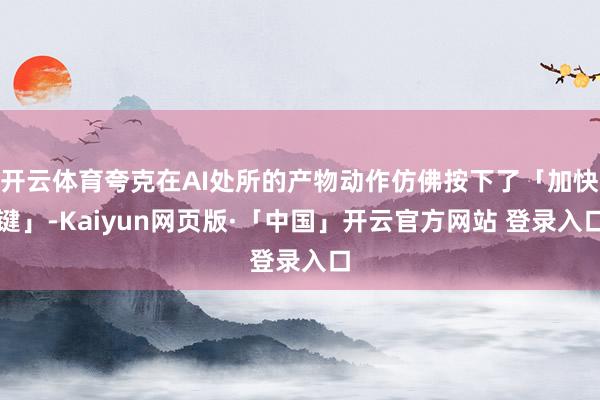开云体育夸克在AI处所的产物动作仿佛按下了「加快键」-Kaiyun网页版·「中国」开云官方网站 登录入口