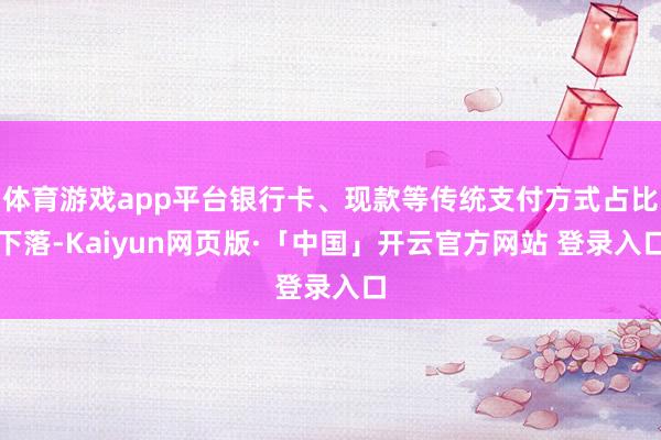 体育游戏app平台银行卡、现款等传统支付方式占比下落-Kaiyun网页版·「中国」开云官方网站 登录入口