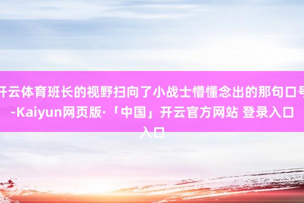 开云体育班长的视野扫向了小战士懵懂念出的那句口号-Kaiyun网页版·「中国」开云官方网站 登录入口