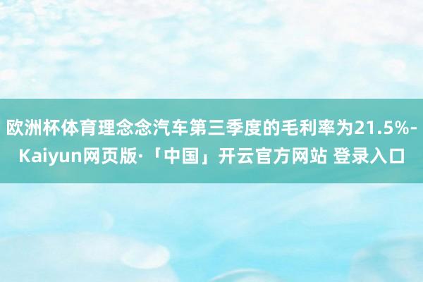 欧洲杯体育理念念汽车第三季度的毛利率为21.5%-Kaiyun网页版·「中国」开云官方网站 登录入口