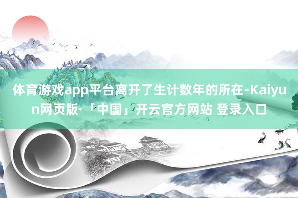 体育游戏app平台离开了生计数年的所在-Kaiyun网页版·「中国」开云官方网站 登录入口