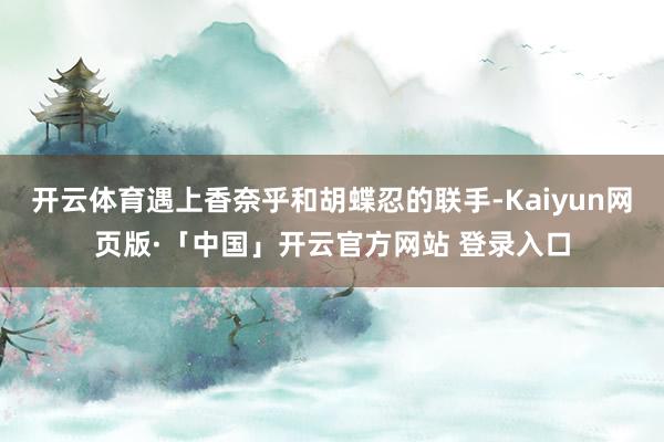 开云体育遇上香奈乎和胡蝶忍的联手-Kaiyun网页版·「中国」开云官方网站 登录入口