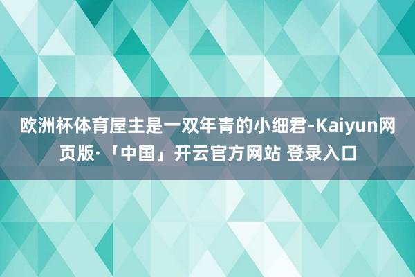 欧洲杯体育屋主是一双年青的小细君-Kaiyun网页版·「中国」开云官方网站 登录入口