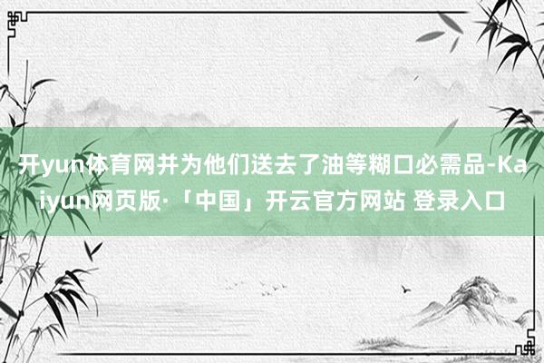 开yun体育网并为他们送去了油等糊口必需品-Kaiyun网页版·「中国」开云官方网站 登录入口