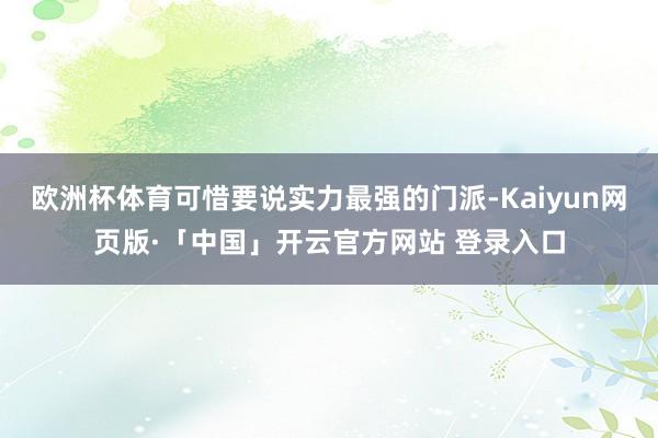 欧洲杯体育可惜要说实力最强的门派-Kaiyun网页版·「中国」开云官方网站 登录入口