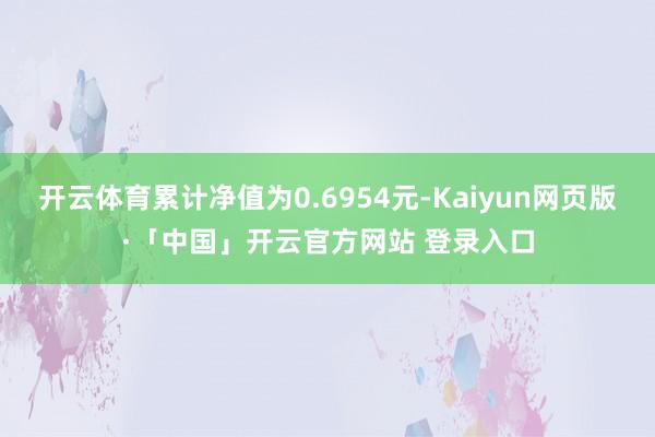 开云体育累计净值为0.6954元-Kaiyun网页版·「中国」开云官方网站 登录入口
