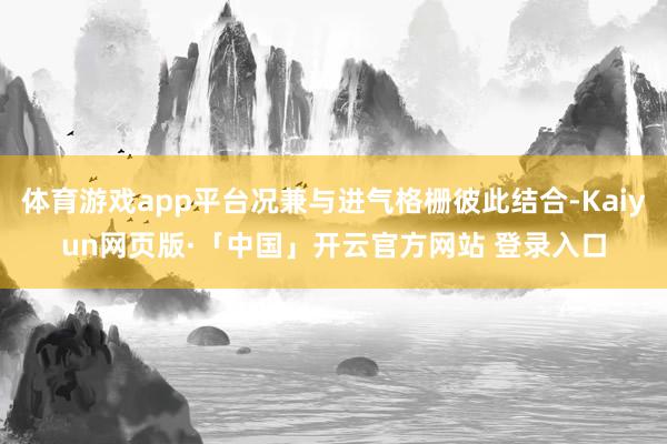 体育游戏app平台况兼与进气格栅彼此结合-Kaiyun网页版·「中国」开云官方网站 登录入口
