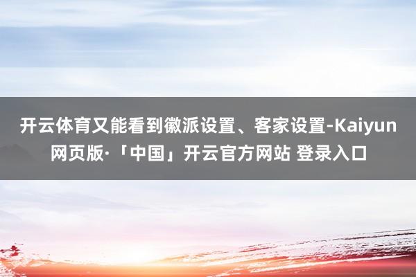 开云体育又能看到徽派设置、客家设置-Kaiyun网页版·「中国」开云官方网站 登录入口