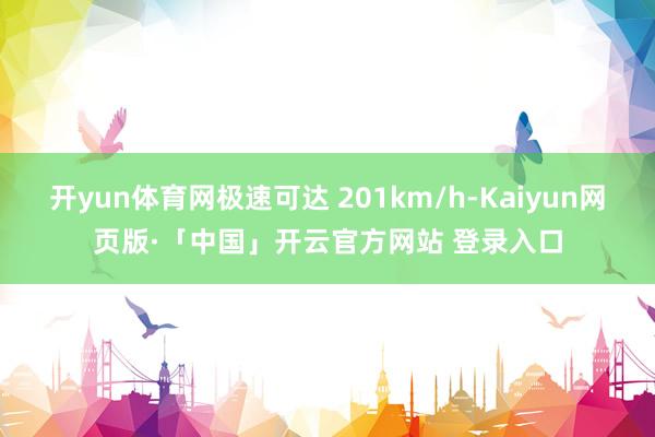 开yun体育网极速可达 201km/h-Kaiyun网页版·「中国」开云官方网站 登录入口