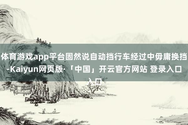 体育游戏app平台固然说自动挡行车经过中毋庸换挡-Kaiyun网页版·「中国」开云官方网站 登录入口