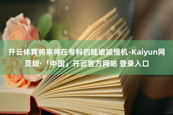 开云体育将来将在专科的陡坡减慢机-Kaiyun网页版·「中国」开云官方网站 登录入口