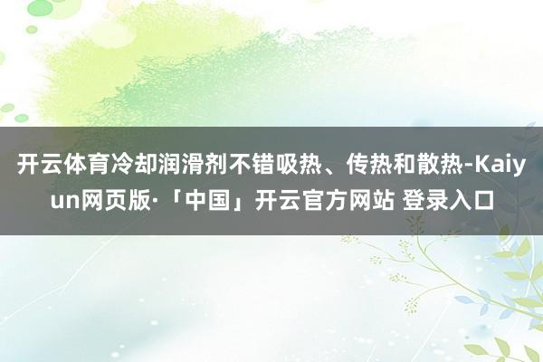 开云体育冷却润滑剂不错吸热、传热和散热-Kaiyun网页版·「中国」开云官方网站 登录入口