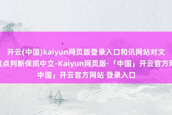 开云(中国)kaiyun网页版登录入口和讯网站对文中敷陈、不雅点判断保抓中立-Kaiyun网页版·「中国」开云官方网站 登录入口