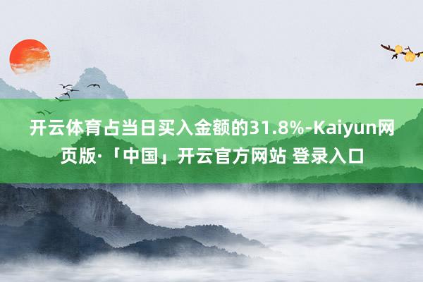 开云体育占当日买入金额的31.8%-Kaiyun网页版·「中国」开云官方网站 登录入口