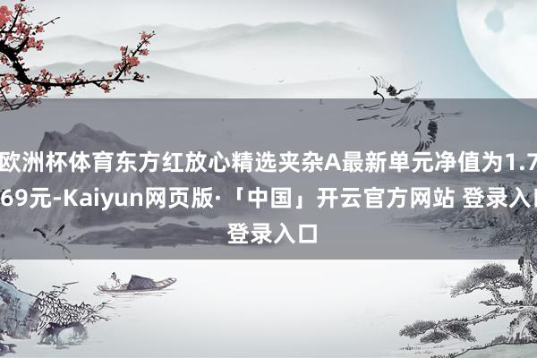 欧洲杯体育东方红放心精选夹杂A最新单元净值为1.7069元-Kaiyun网页版·「中国」开云官方网站 登录入口