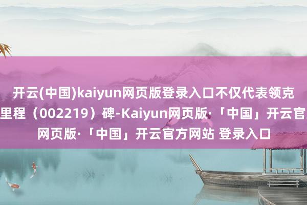 开云(中国)kaiyun网页版登录入口不仅代表领克纯电计策的全新里程(002219)碑-Kaiyun网页版·「中国」开云官方网站 登录入口