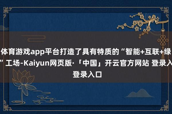 体育游戏app平台打造了具有特质的“智能+互联+绿色”工场-Kaiyun网页版·「中国」开云官方网站 登录入口