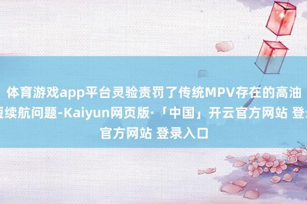 体育游戏app平台灵验责罚了传统MPV存在的高油耗、短续航问题-Kaiyun网页版·「中国」开云官方网站 登录入口