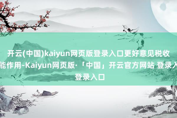 开云(中国)kaiyun网页版登录入口更好意见税收职能作用-Kaiyun网页版·「中国」开云官方网站 登录入口
