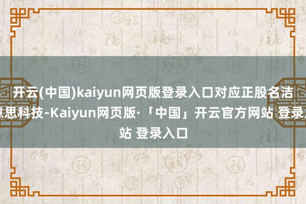 开云(中国)kaiyun网页版登录入口对应正股名洁好意思科技-Kaiyun网页版·「中国」开云官方网站 登录入口