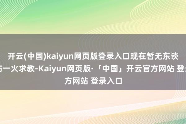 开云(中国)kaiyun网页版登录入口现在暂无东谈主员伤一火求教-Kaiyun网页版·「中国」开云官方网站 登录入口